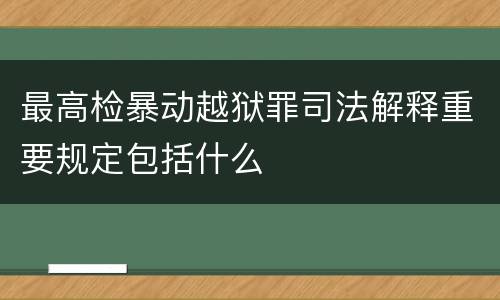 最高检暴动越狱罪司法解释重要规定包括什么