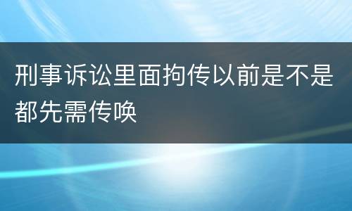 刑事诉讼里面拘传以前是不是都先需传唤