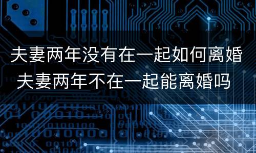 夫妻两年没有在一起如何离婚 夫妻两年不在一起能离婚吗