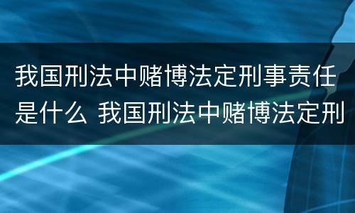 我国刑法中赌博法定刑事责任是什么 我国刑法中赌博法定刑事责任是什么罪