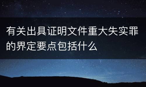 有关出具证明文件重大失实罪的界定要点包括什么