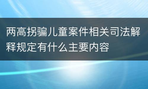 两高拐骗儿童案件相关司法解释规定有什么主要内容