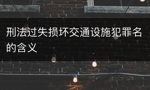 刑法过失损坏交通设施犯罪名的含义