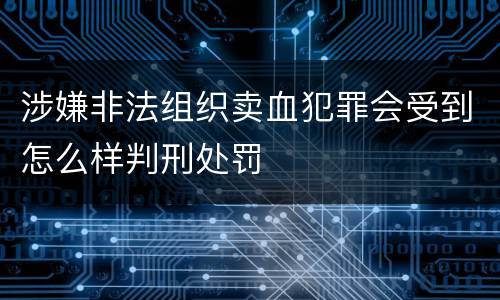 涉嫌非法组织卖血犯罪会受到怎么样判刑处罚