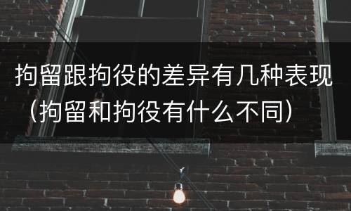 拘留跟拘役的差异有几种表现（拘留和拘役有什么不同）