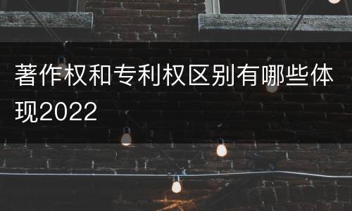 著作权和专利权区别有哪些体现2022