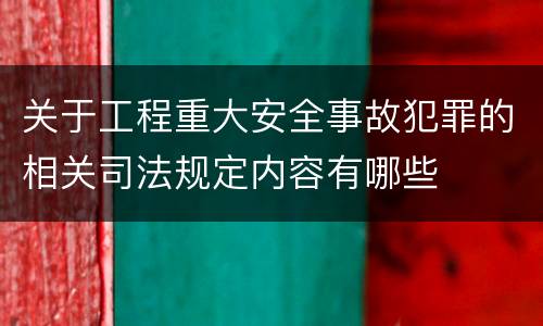 关于工程重大安全事故犯罪的相关司法规定内容有哪些