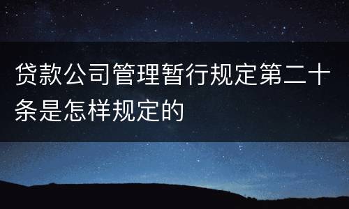 贷款公司管理暂行规定第二十条是怎样规定的