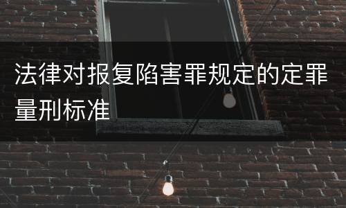 法律对报复陷害罪规定的定罪量刑标准