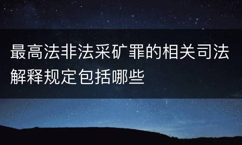 最高法非法采矿罪的相关司法解释规定包括哪些
