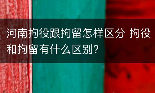 河南拘役跟拘留怎样区分 拘役和拘留有什么区别?