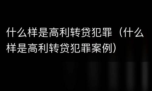 什么样是高利转贷犯罪（什么样是高利转贷犯罪案例）