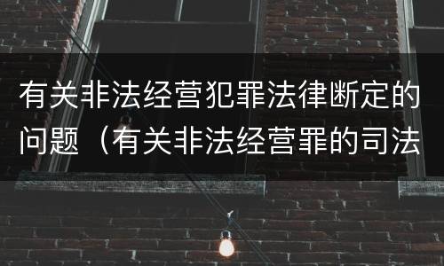 有关非法经营犯罪法律断定的问题（有关非法经营罪的司法解释）