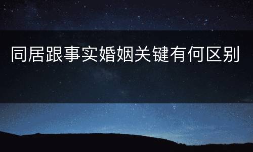 同居跟事实婚姻关键有何区别