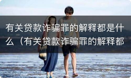 有关贷款诈骗罪的解释都是什么（有关贷款诈骗罪的解释都是什么法律规定）