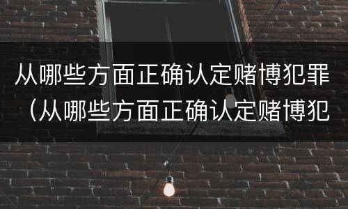 从哪些方面正确认定赌博犯罪（从哪些方面正确认定赌博犯罪的标准）