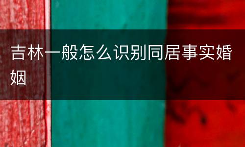 吉林一般怎么识别同居事实婚姻
