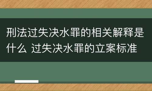 刑法过失决水罪的相关解释是什么 过失决水罪的立案标准
