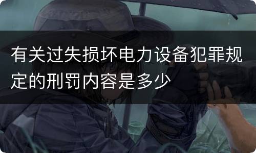 有关过失损坏电力设备犯罪规定的刑罚内容是多少