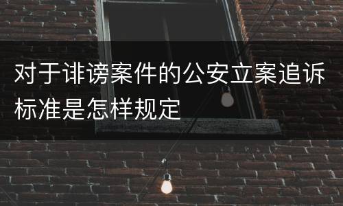 对于诽谤案件的公安立案追诉标准是怎样规定