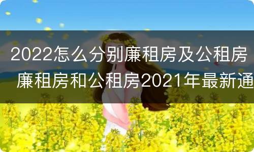 2022怎么分别廉租房及公租房 廉租房和公租房2021年最新通知