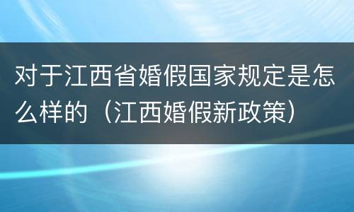 对于江西省婚假国家规定是怎么样的（江西婚假新政策）