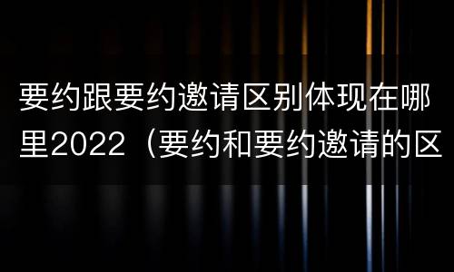 要约跟要约邀请区别体现在哪里2022（要约和要约邀请的区别通俗）