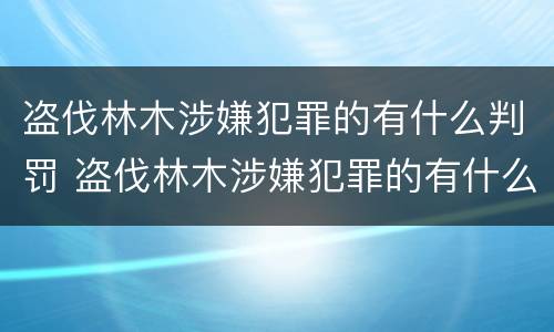盗伐林木涉嫌犯罪的有什么判罚 盗伐林木涉嫌犯罪的有什么判罚标准