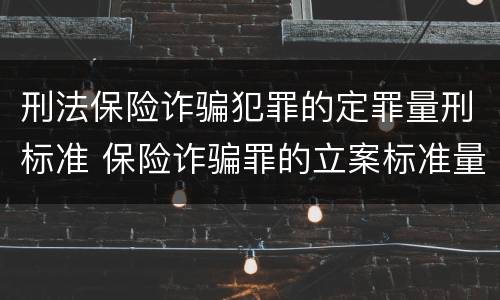 刑法保险诈骗犯罪的定罪量刑标准 保险诈骗罪的立案标准量刑