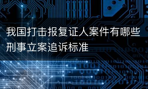 我国打击报复证人案件有哪些刑事立案追诉标准