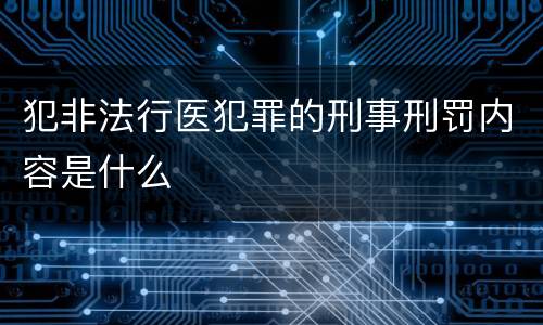犯非法行医犯罪的刑事刑罚内容是什么