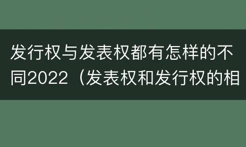 发行权与发表权都有怎样的不同2022（发表权和发行权的相同点）