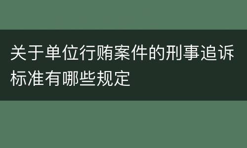 关于单位行贿案件的刑事追诉标准有哪些规定