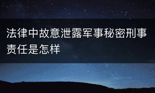 法律中故意泄露军事秘密刑事责任是怎样
