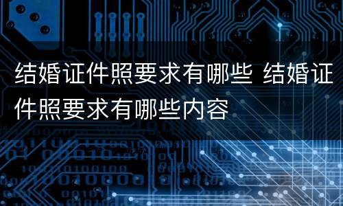 结婚证件照要求有哪些 结婚证件照要求有哪些内容