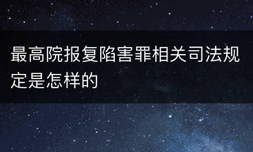 最高院报复陷害罪相关司法规定是怎样的