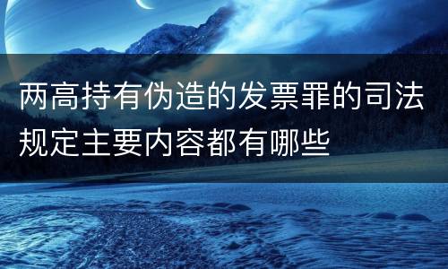 两高持有伪造的发票罪的司法规定主要内容都有哪些