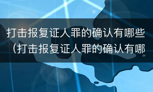 打击报复证人罪的确认有哪些(打击报复证人罪的确认有哪些条款)