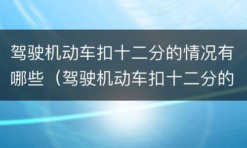 驾驶机动车扣十二分的情况有哪些（驾驶机动车扣十二分的情况有哪些规定）