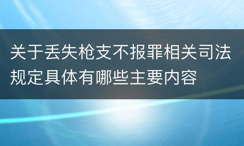 关于丢失枪支不报罪相关司法规定具体有哪些主要内容