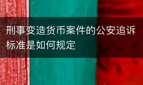 刑事变造货币案件的公安追诉标准是如何规定