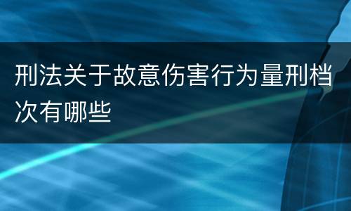 刑法关于故意伤害行为量刑档次有哪些