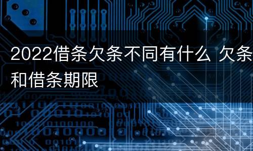 2022借条欠条不同有什么 欠条和借条期限