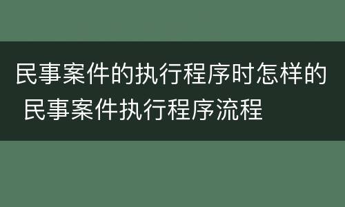 民事案件的执行程序时怎样的 民事案件执行程序流程