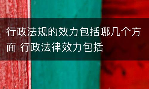 行政法规的效力包括哪几个方面 行政法律效力包括