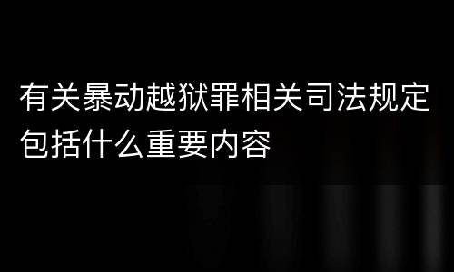 有关暴动越狱罪相关司法规定包括什么重要内容