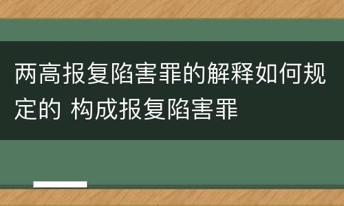 两高报复陷害罪的解释如何规定的 构成报复陷害罪