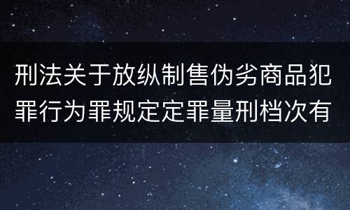 刑法关于放纵制售伪劣商品犯罪行为罪规定定罪量刑档次有哪些