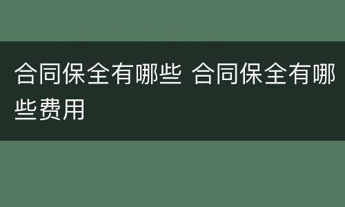 合同保全有哪些 合同保全有哪些费用