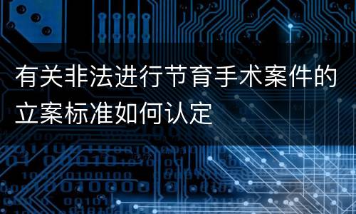 有关非法进行节育手术案件的立案标准如何认定